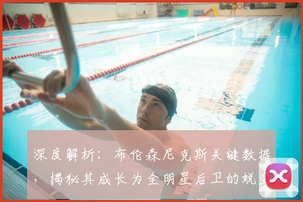 深度解析：布伦森尼克斯关键数据，揭秘其成长为全明星后卫的蜕变之路