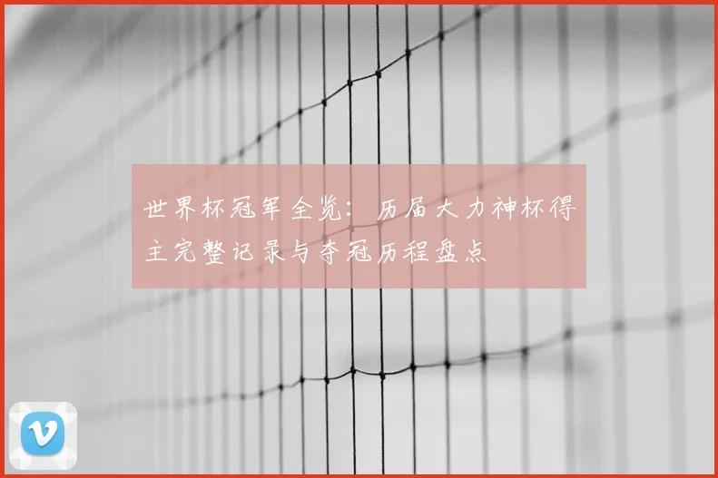世界杯冠军全览：历届大力神杯得主完整记录与夺冠历程盘点
