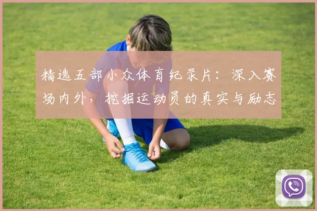 精选五部小众体育纪录片：深入赛场内外，挖掘运动员的真实与励志故事