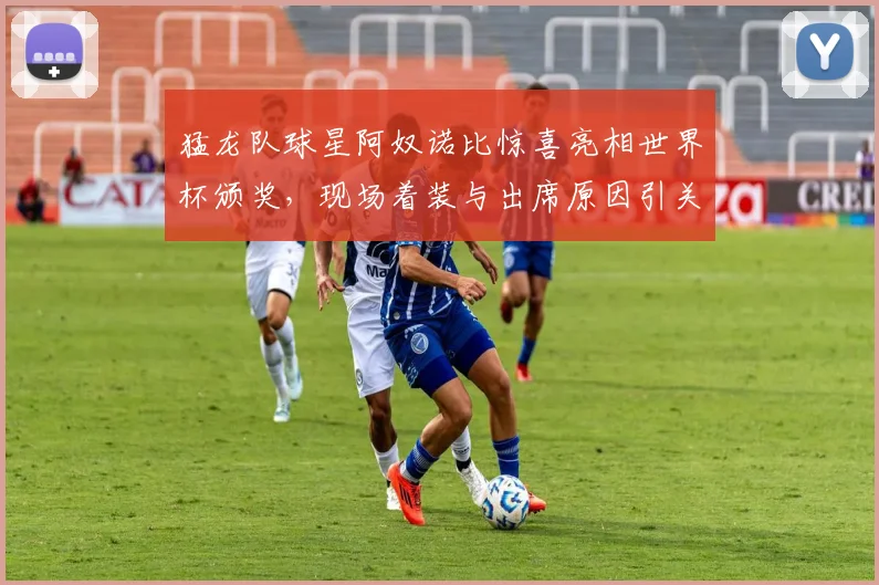 猛龙队球星阿奴诺比惊喜亮相世界杯颁奖，现场着装与出席原因引关注
