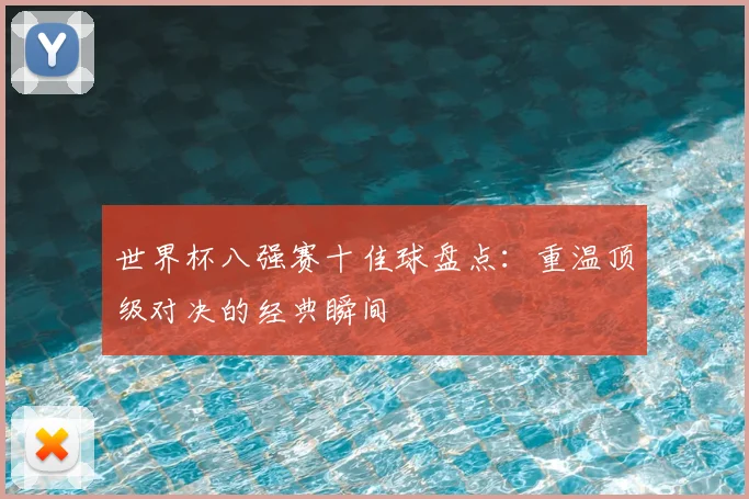 世界杯八强赛十佳球盘点：重温顶级对决的经典瞬间